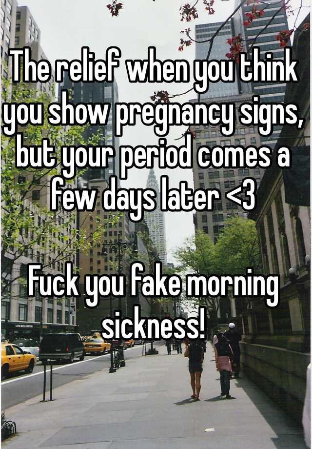 The relief when you think you show pregnancy signs, but your period comes a few days later <3

Fuck you fake morning sickness!