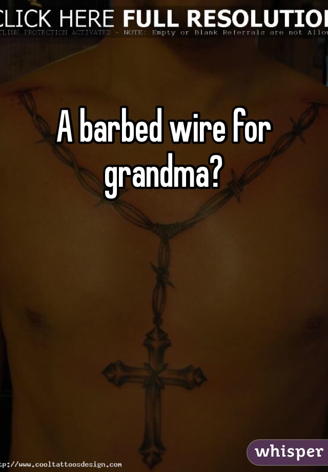 A barbed wire for grandma?