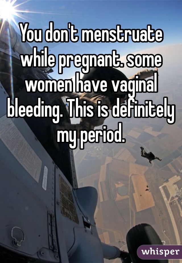 You don't menstruate while pregnant. some women have vaginal bleeding. This is definitely my period.