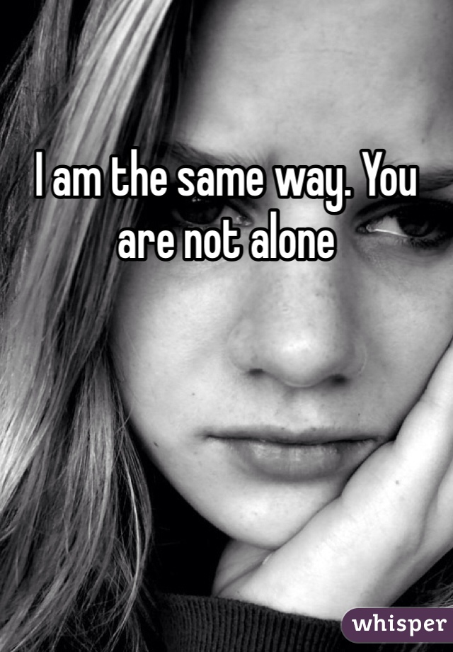 I am the same way. You are not alone 