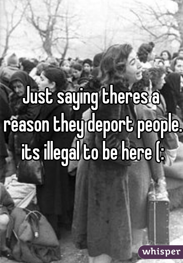 Just saying theres a reason they deport people. its illegal to be here (: