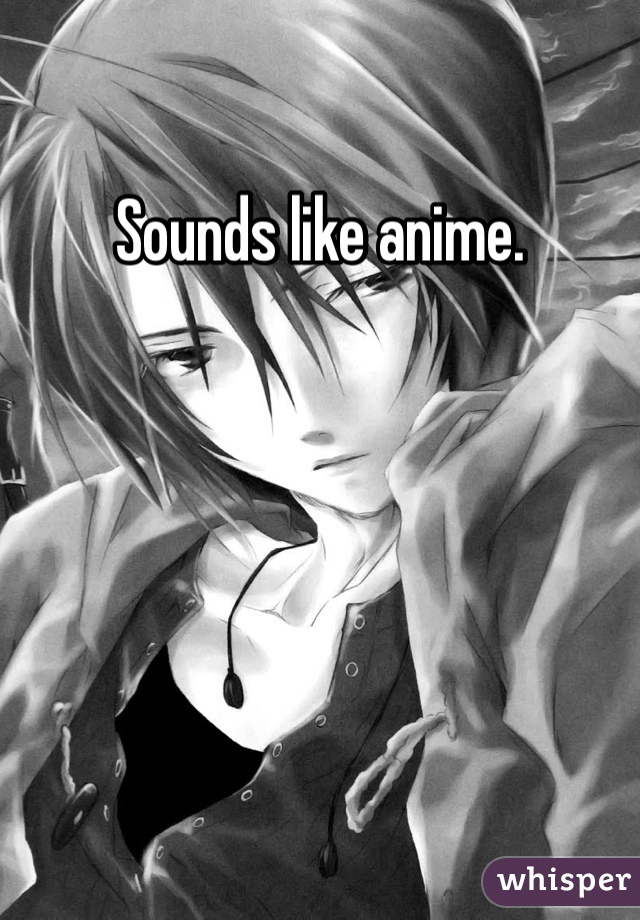 Sounds like anime.