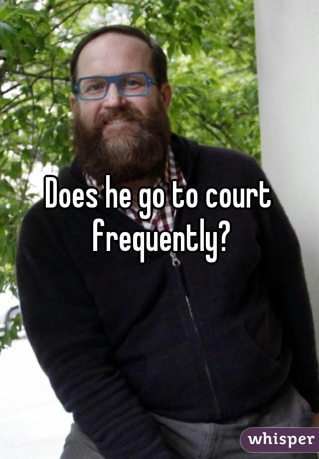 Does he go to court frequently?