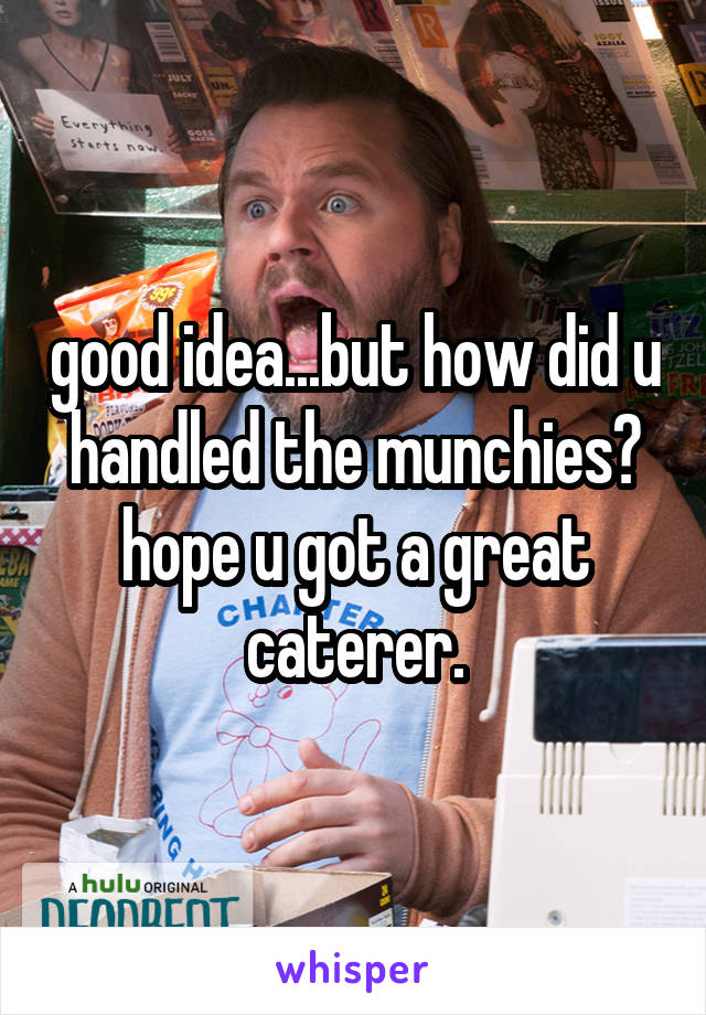 good idea...but how did u handled the munchies? hope u got a great caterer.