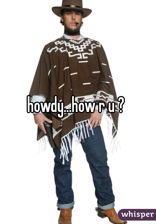 howdy...how r u ? 