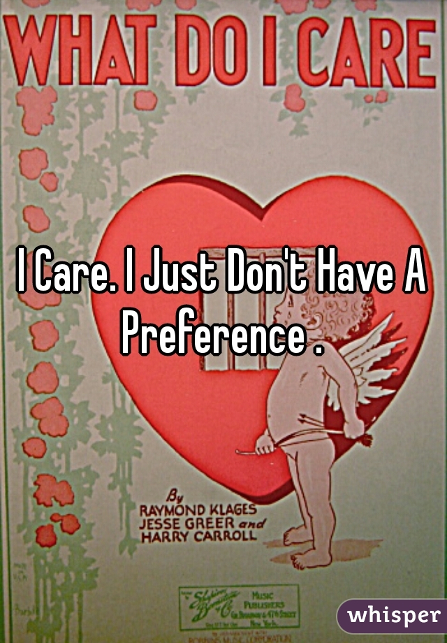 I Care. I Just Don't Have A Preference . 