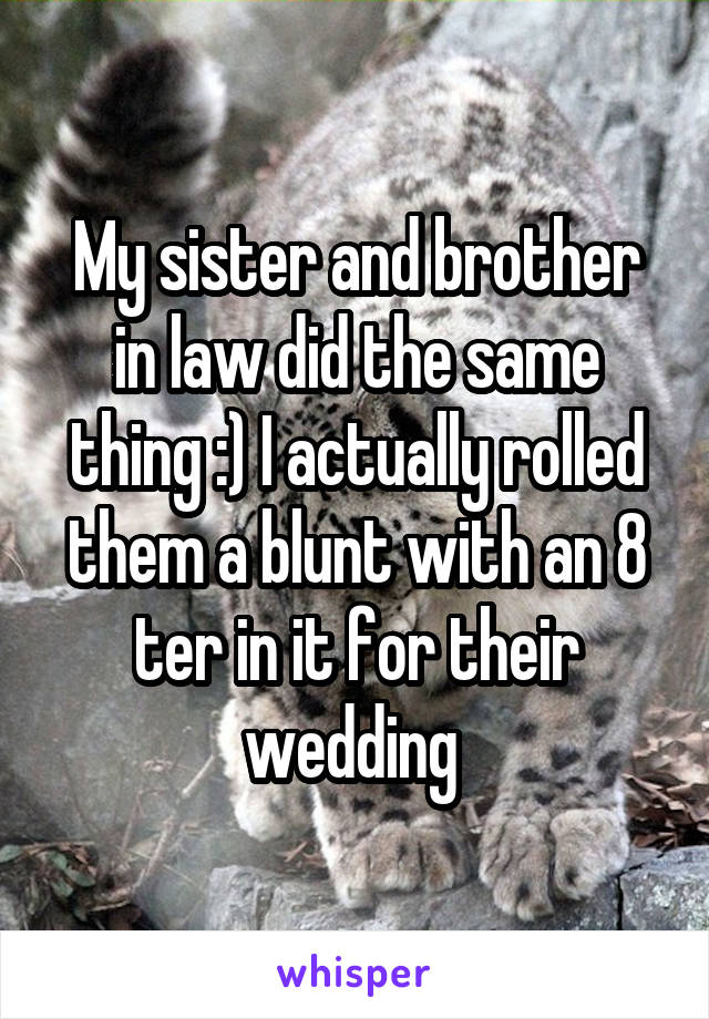 My sister and brother in law did the same thing :) I actually rolled them a blunt with an 8 ter in it for their wedding 