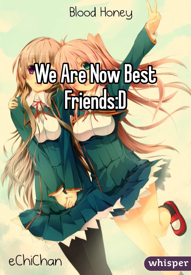 We Are Now Best Friends:D