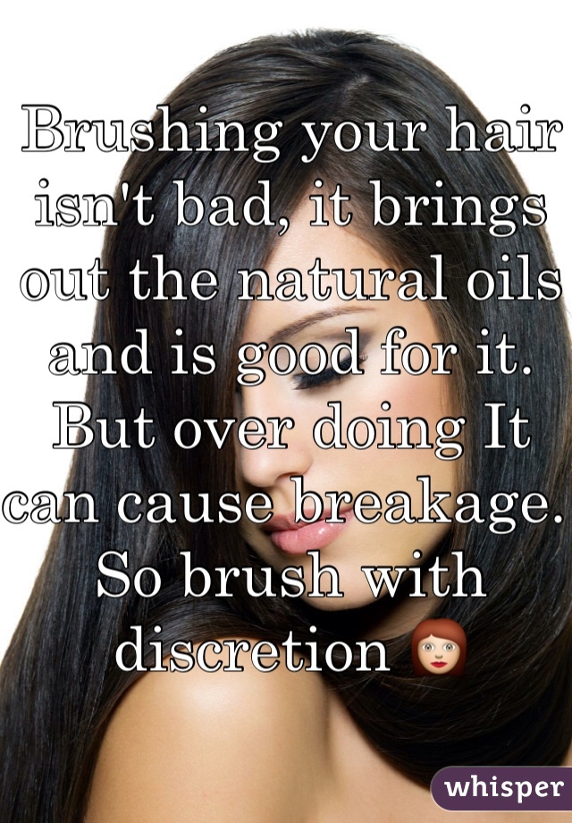 Brushing your hair isn't bad, it brings out the natural oils and is good for it. But over doing It can cause breakage. So brush with discretion 👩 