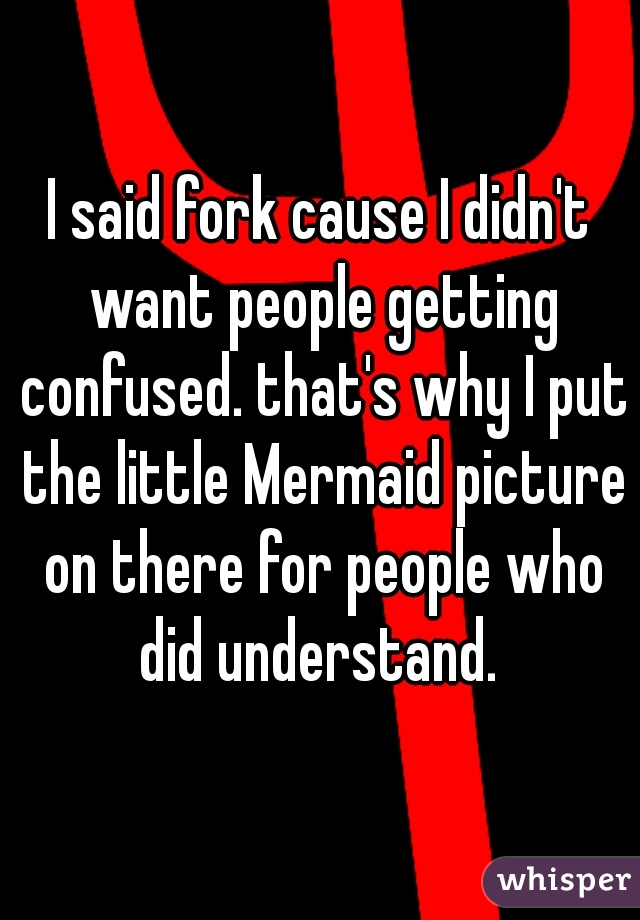 I said fork cause I didn't want people getting confused. that's why I put the little Mermaid picture on there for people who did understand. 