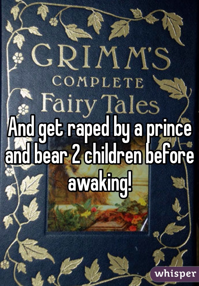 And get raped by a prince and bear 2 children before awaking!