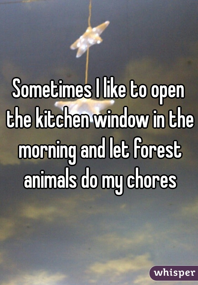 Sometimes I like to open the kitchen window in the morning and let forest animals do my chores