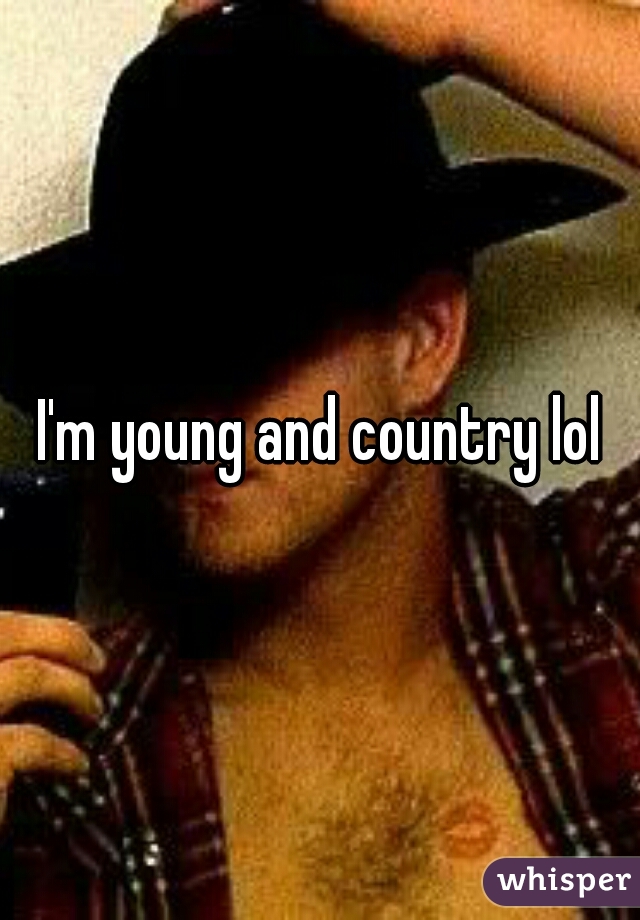 I'm young and country lol