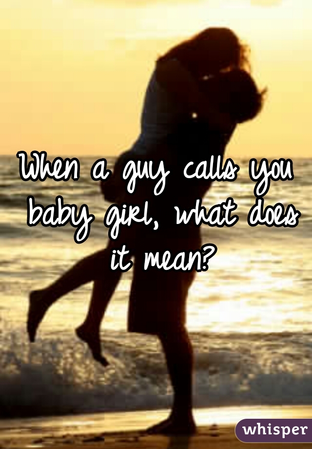 When a guy calls you baby girl, what does it mean?