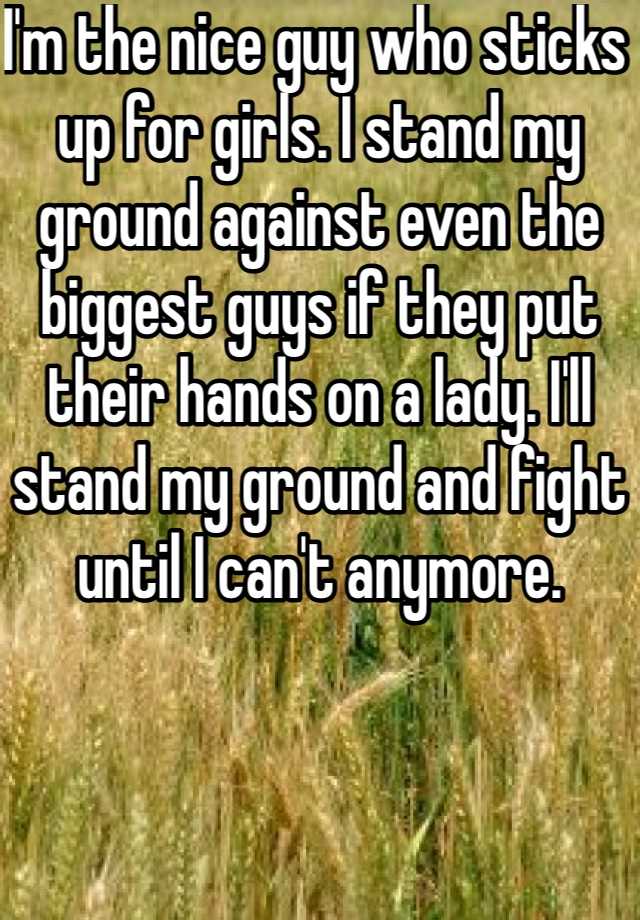 i-m-the-nice-guy-who-sticks-up-for-girls-i-stand-my-ground-against