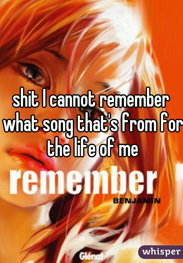shit I cannot remember what song that's from for the life of me