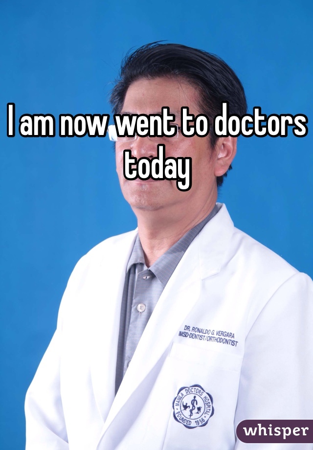 I am now went to doctors today