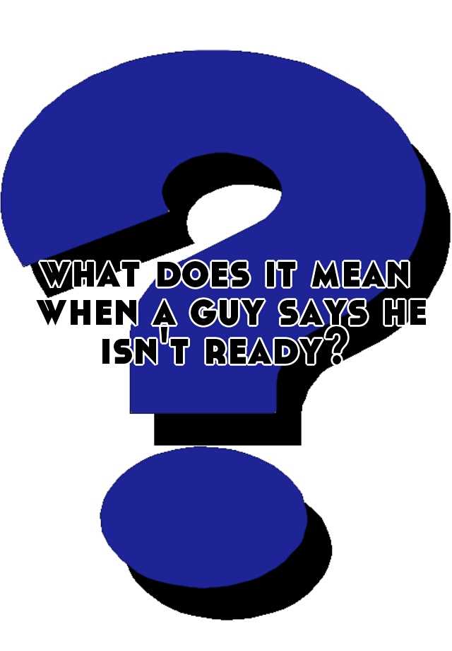 what-does-it-mean-when-a-guy-says-he-isn-t-ready