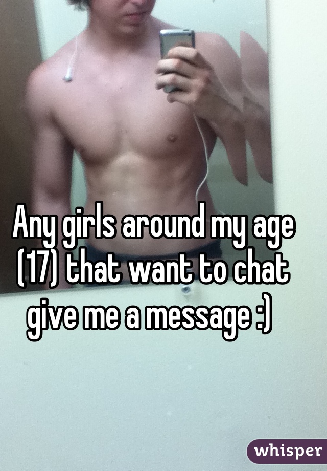 Any girls around my age (17) that want to chat give me a message :) 