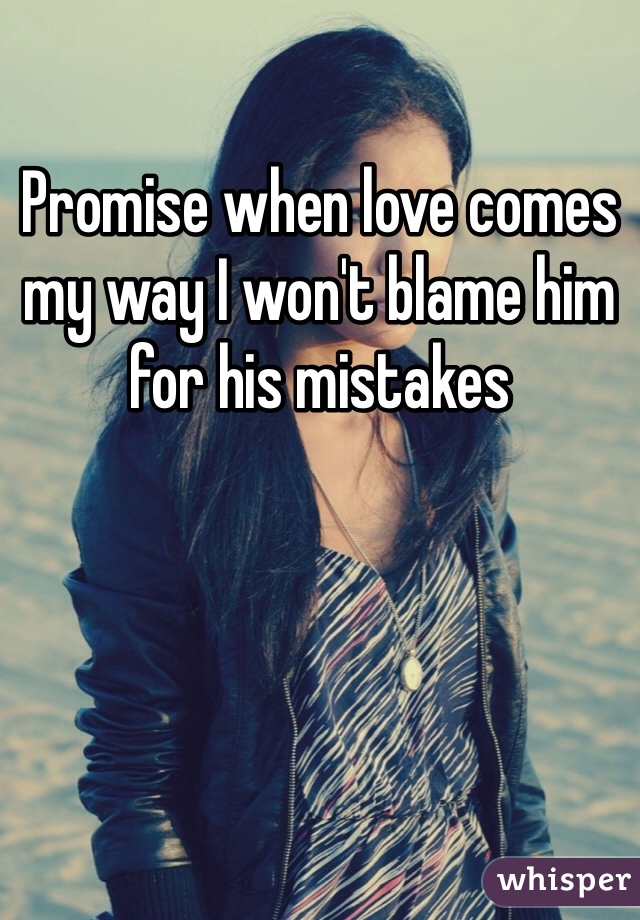 Promise when love comes my way I won't blame him for his mistakes 