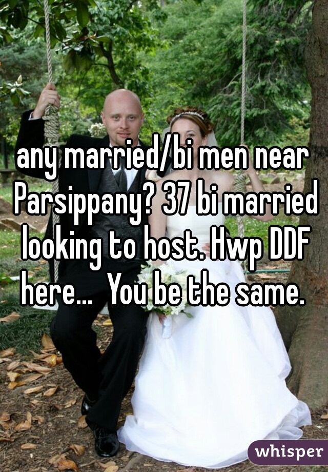 any married/bi men near Parsippany? 37 bi married looking to host. Hwp DDF here...  You be the same. 