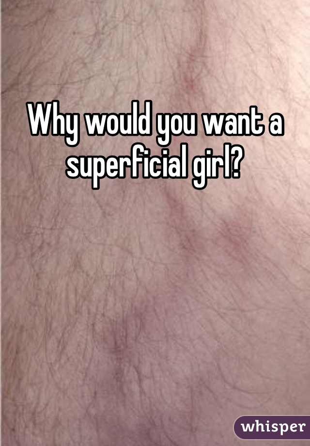 Why would you want a superficial girl?