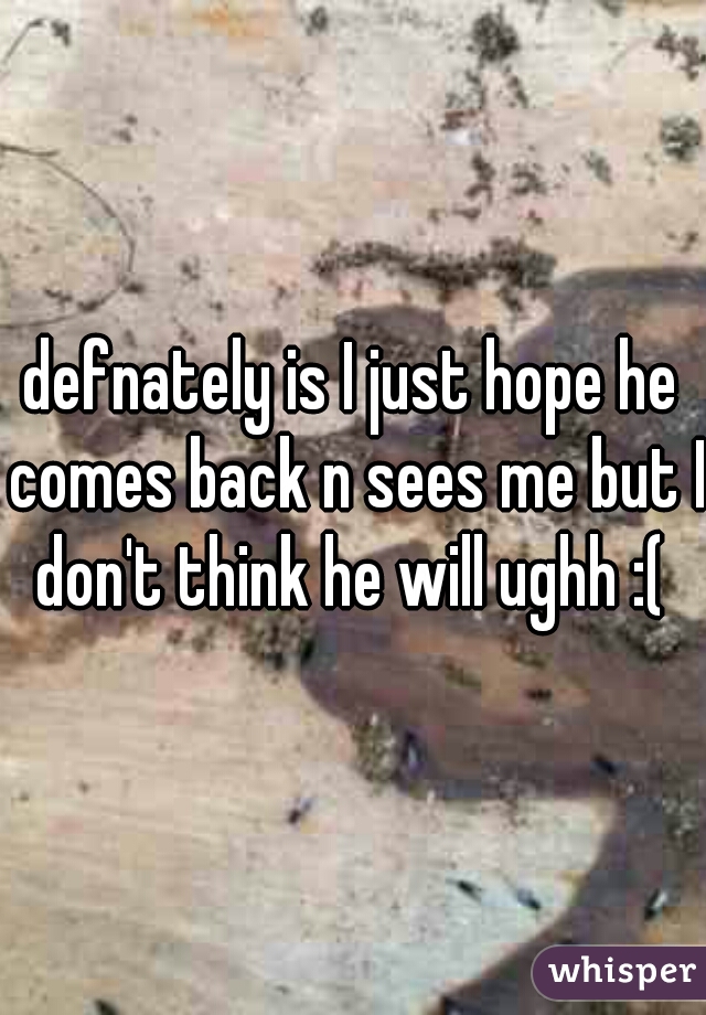 defnately is I just hope he comes back n sees me but I don't think he will ughh :( 