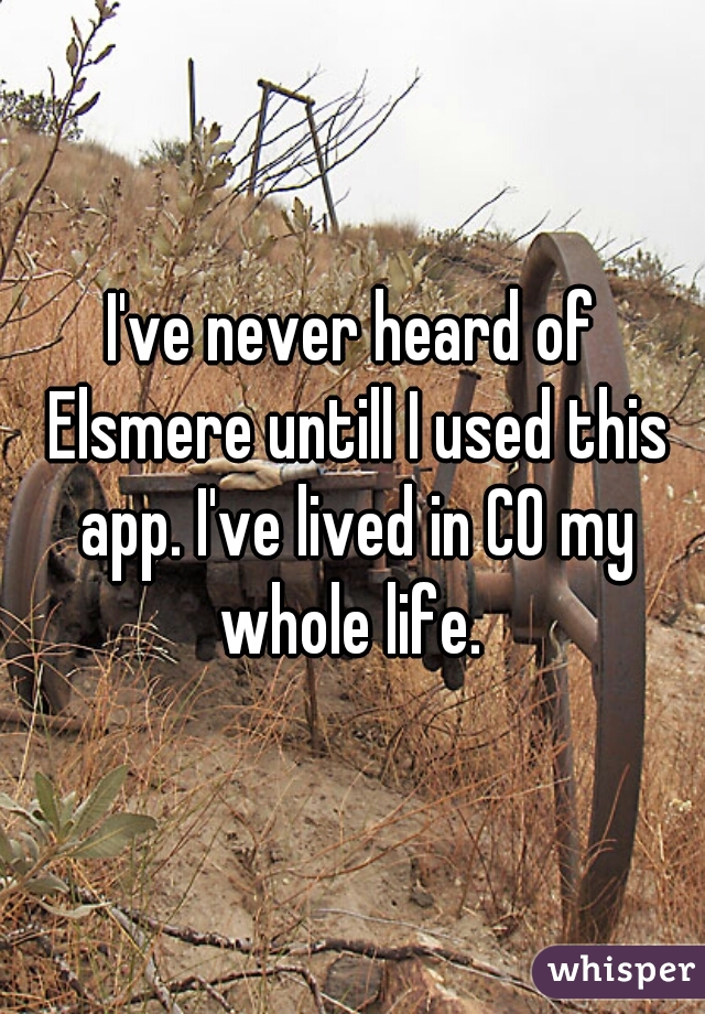 I've never heard of Elsmere untill I used this app. I've lived in CO my whole life. 