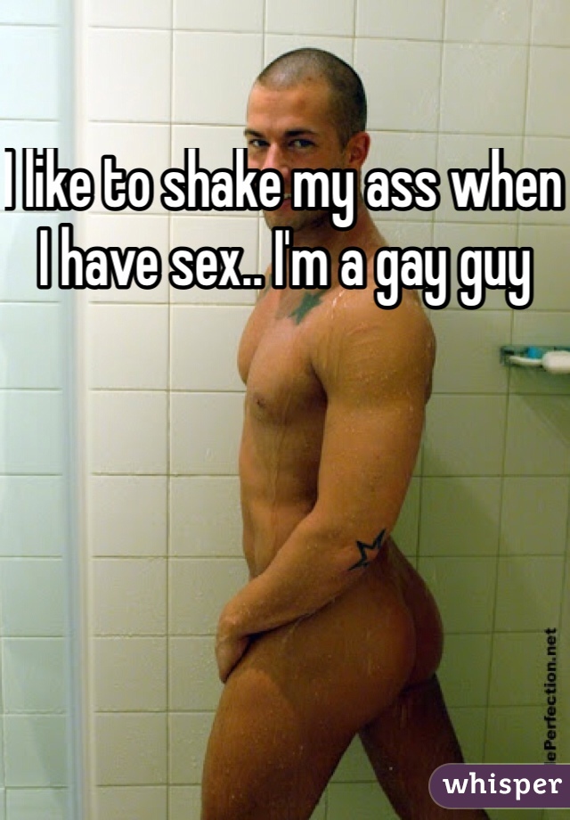 I like to shake my ass when I have sex.. I'm a gay guy