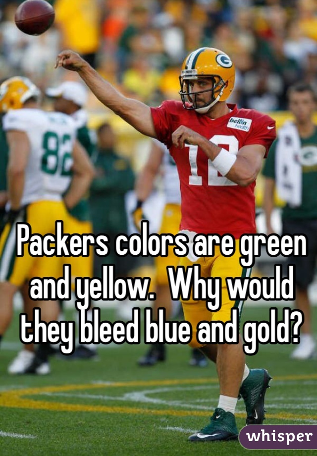 Packers colors are green and yellow.  Why would they bleed blue and gold?