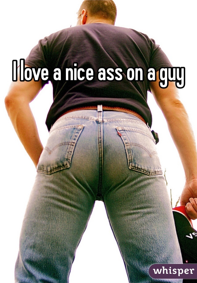 I love a nice ass on a guy