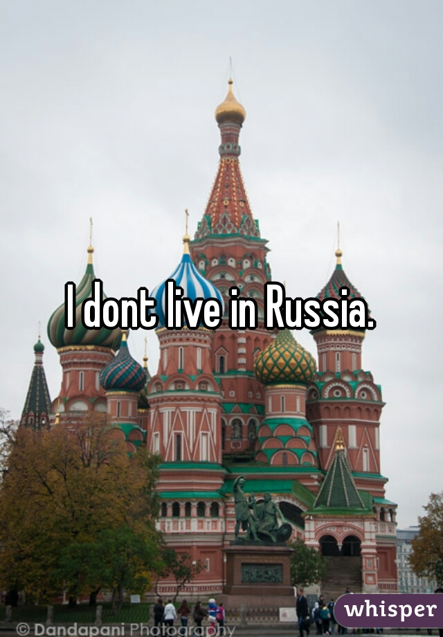 I dont live in Russia.