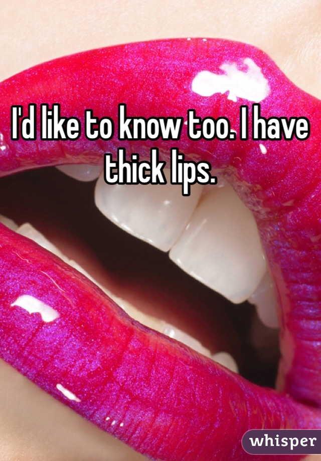 I'd like to know too. I have thick lips. 