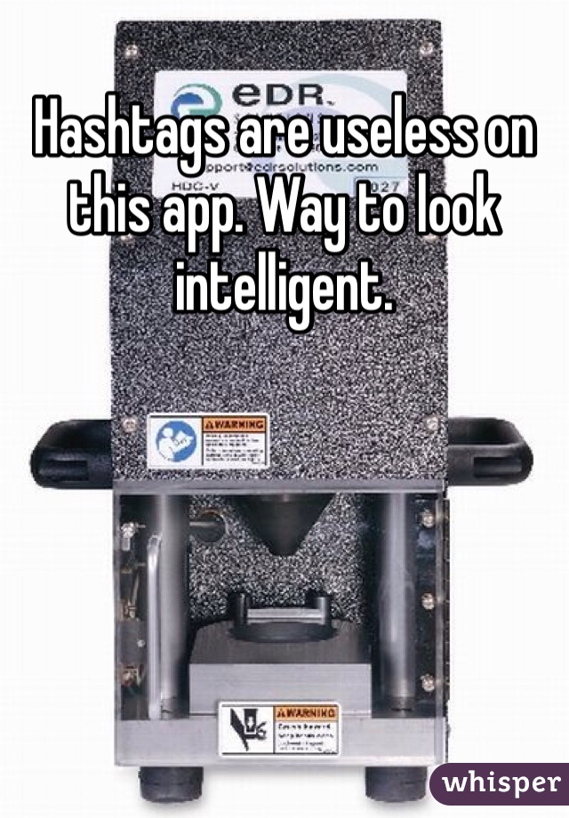 Hashtags are useless on this app. Way to look intelligent. 