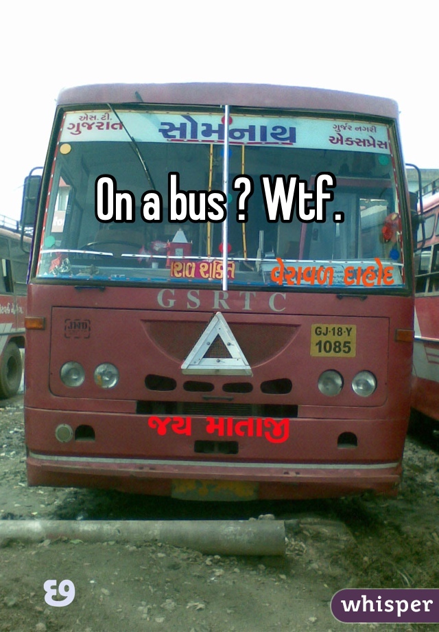 On a bus ? Wtf. 