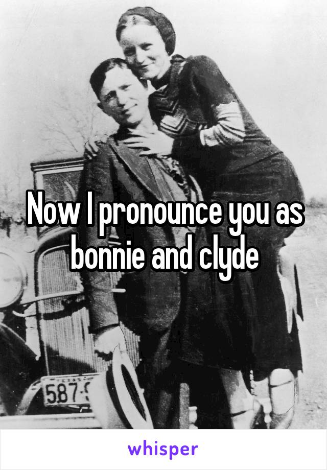 Now I pronounce you as bonnie and clyde