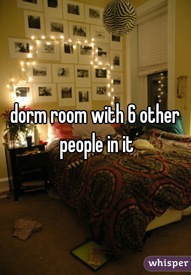 dorm room with 6 other people in it