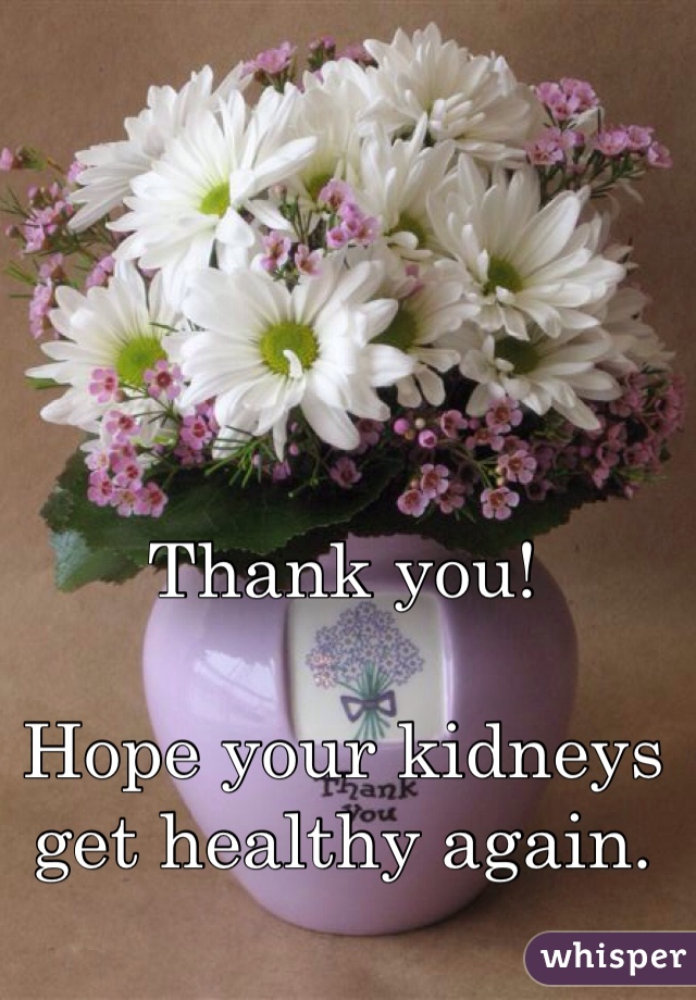 Thank you!

Hope your kidneys
get healthy again.