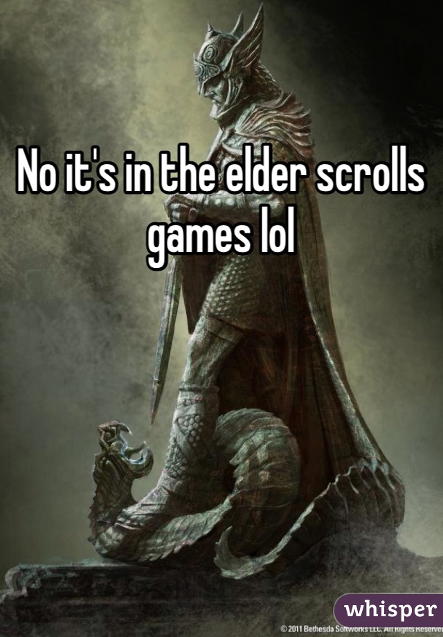 No it's in the elder scrolls games lol 