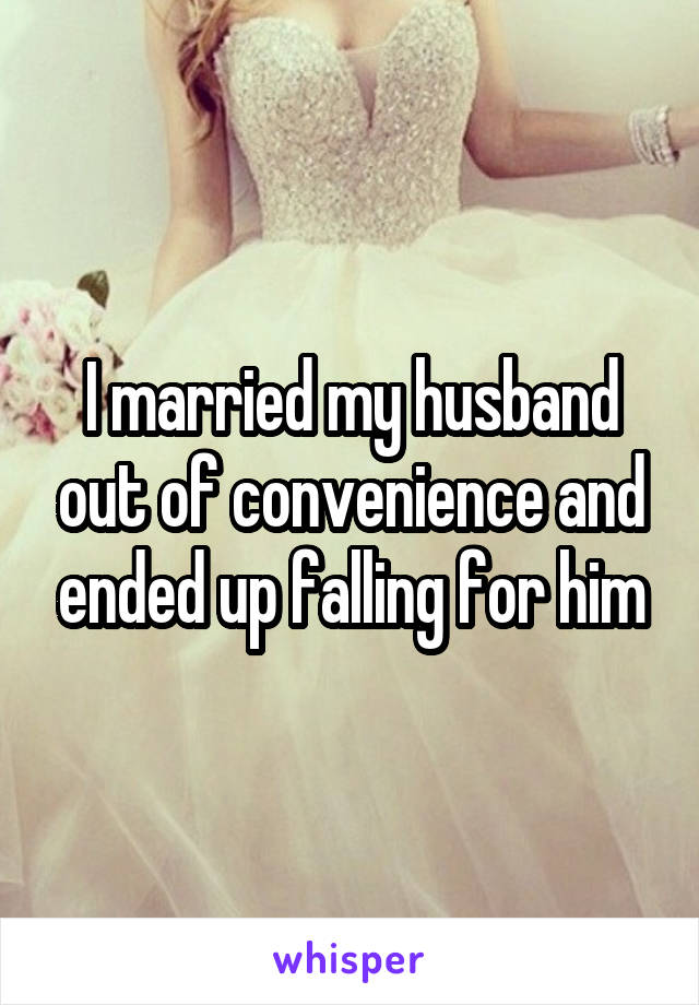 I married my husband out of convenience and ended up falling for him