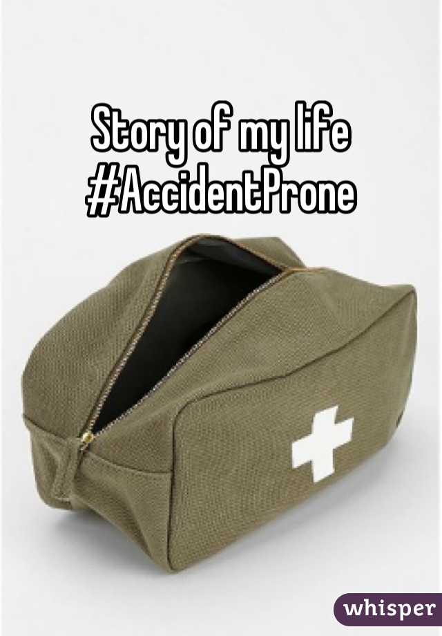 Story of my life 
#AccidentProne