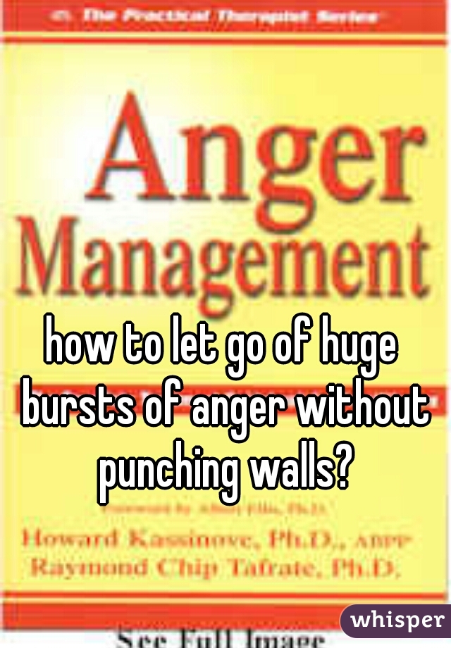 how to let go of huge bursts of anger without punching walls?