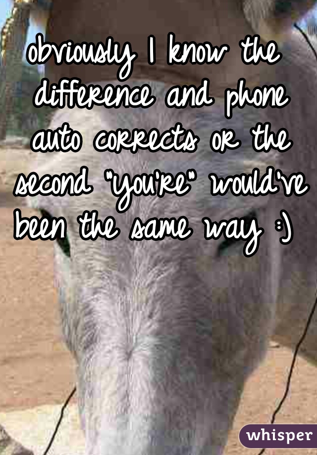 obviously I know the difference and phone auto corrects or the second "you're" would've been the same way :)
