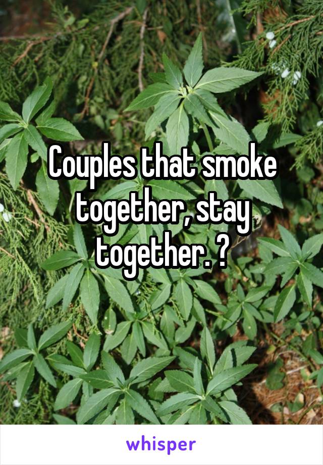 Couples that smoke together, stay together. 😍

