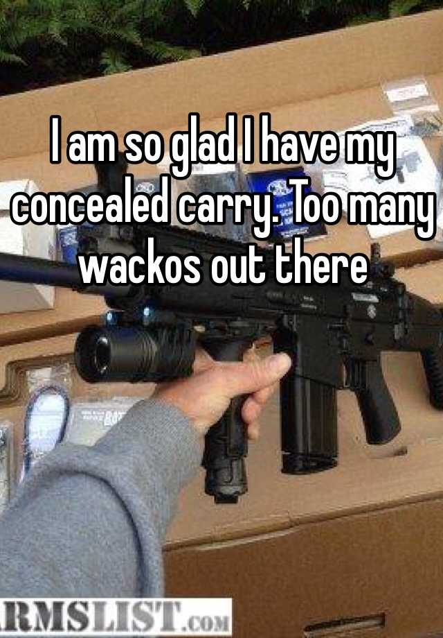 I am so glad I have my concealed carry. Too many wackos out there