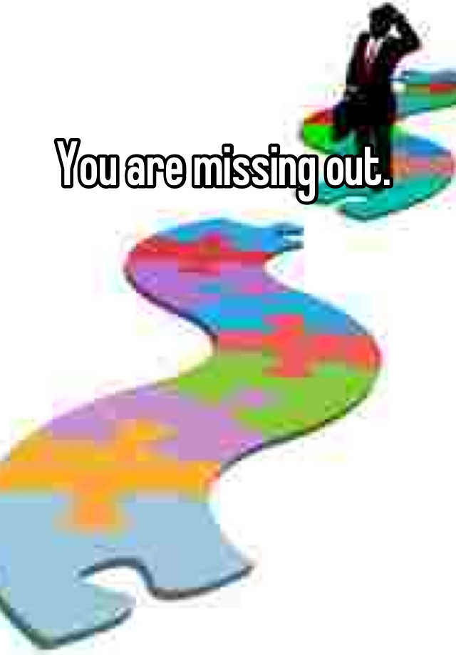 you-are-missing-out