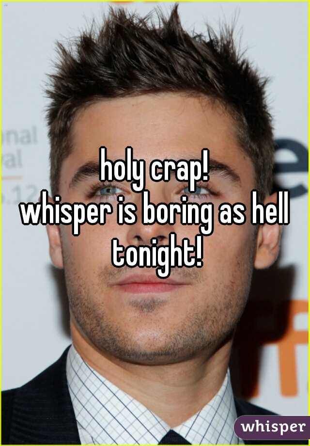 
holy crap!

whisper is boring as hell tonight!