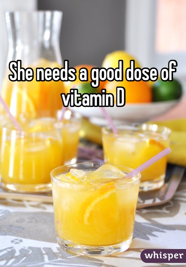 She needs a good dose of vitamin D