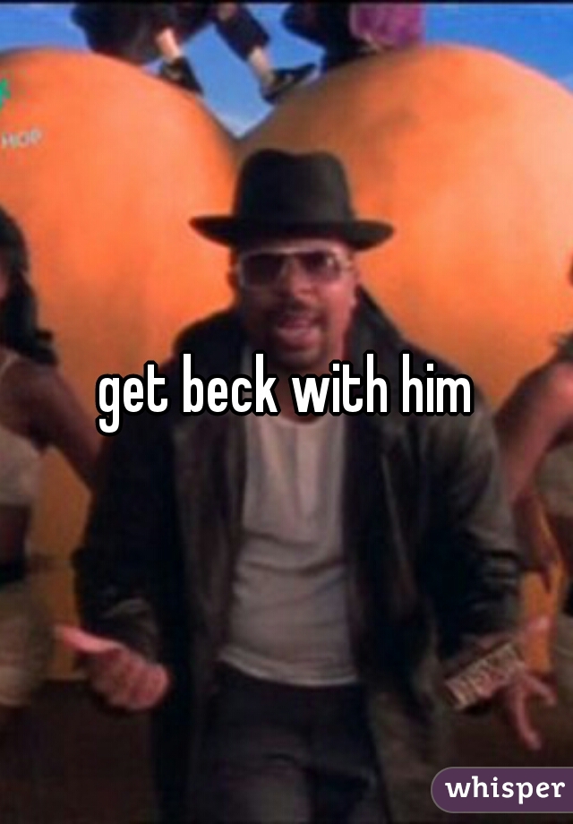 get beck with him