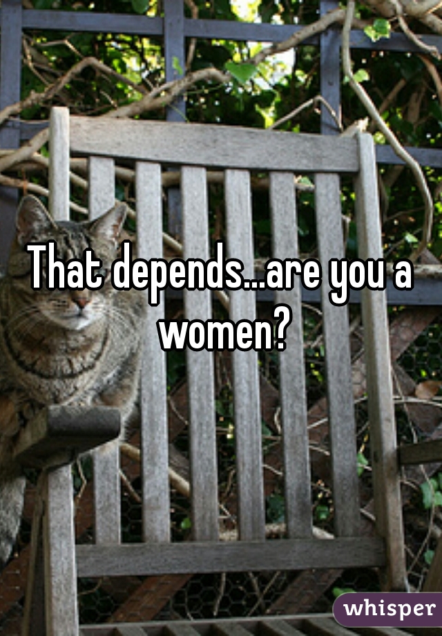 That depends...are you a women?